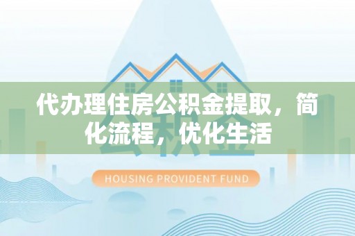 阜康代办理住房公积金提取，简化流程，优化生活