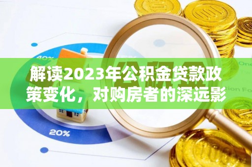 阜康解读2023年公积金贷款政策变化，对购房者的深远影响