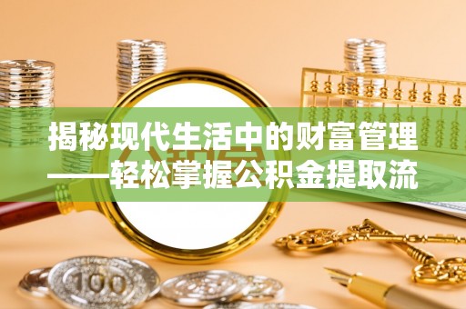 阜康揭秘现代生活中的财富管理——轻松掌握公积金提取流程的艺术