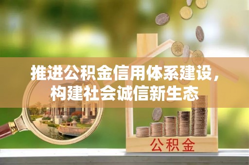 阜康推进公积金信用体系建设，构建社会诚信新生态