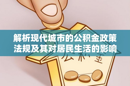 阜康解析现代城市的公积金政策法规及其对居民生活的影响