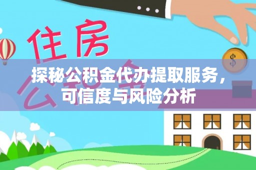 阜康探秘公积金代办提取服务，可信度与风险分析