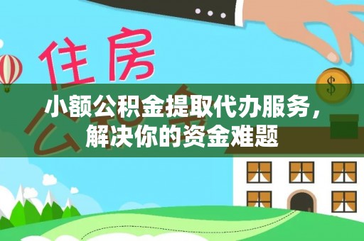 阜康小额公积金提取代办服务，解决你的资金难题