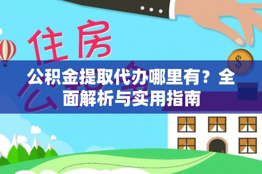 阜康公积金提取代办哪里有？全面解析与实用指南