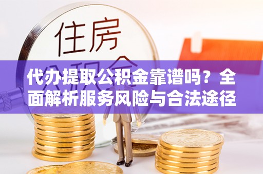 阜康代办提取公积金靠谱吗？全面解析服务风险与合法途径