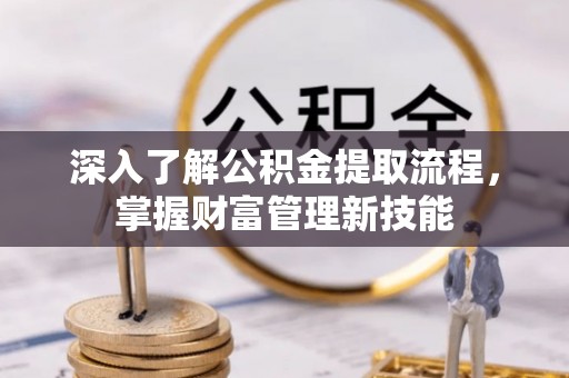 阜康深入了解公积金提取流程，掌握财富管理新技能
