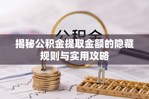 阜康揭秘公积金提取金额的隐藏规则与实用攻略