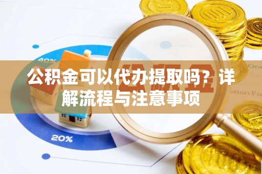阜康公积金可以代办提取吗？详解流程与注意事项