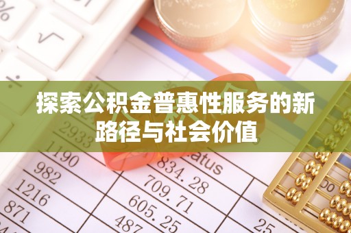 阜康探索公积金普惠性服务的新路径与社会价值