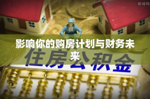 阜康影响你的购房计划与财务未来