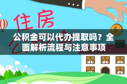阜康公积金可以代办提取吗？全面解析流程与注意事项