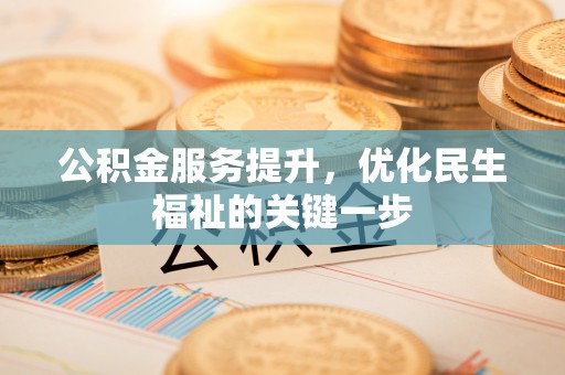 阜康公积金服务提升，优化民生福祉的关键一步