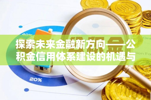 阜康探索未来金融新方向——公积金信用体系建设的机遇与挑战