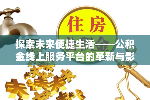 阜康探索未来便捷生活——公积金线上服务平台的革新与影响