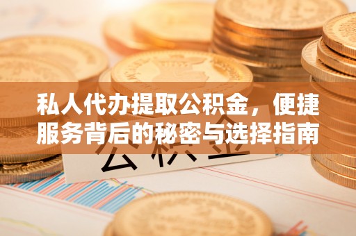 阜康私人代办提取公积金，便捷服务背后的秘密与选择指南
