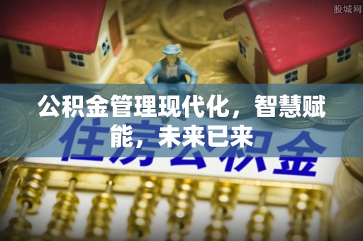阜康公积金管理现代化，智慧赋能，未来已来