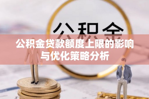 阜康公积金贷款额度上限的影响与优化策略分析