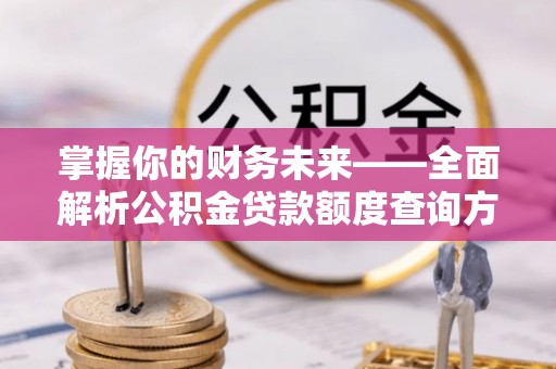 阜康掌握你的财务未来——全面解析公积金贷款额度查询方法