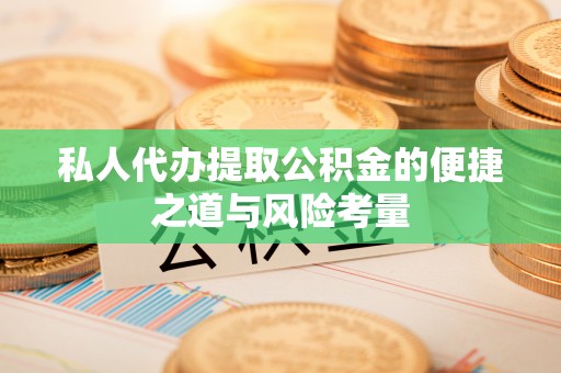 阜康私人代办提取公积金的便捷之道与风险考量