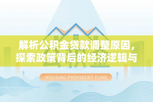 阜康解析公积金贷款调整原因，探索政策背后的经济逻辑与民生影响