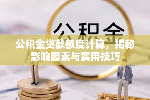 阜康公积金贷款额度计算，揭秘影响因素与实用技巧