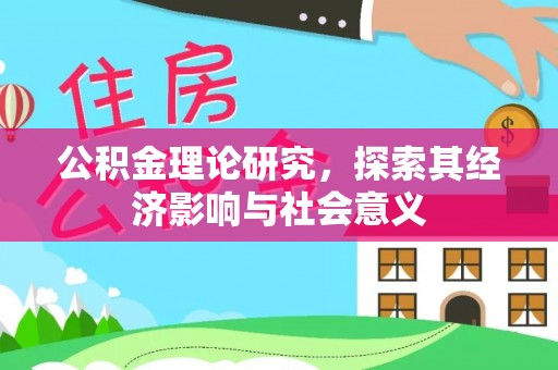 阜康公积金理论研究，探索其经济影响与社会意义