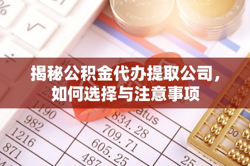 阜康揭秘公积金代办提取公司，如何选择与注意事项