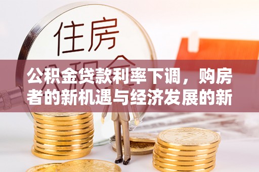 阜康公积金贷款利率下调，购房者的新机遇与经济发展的新动力