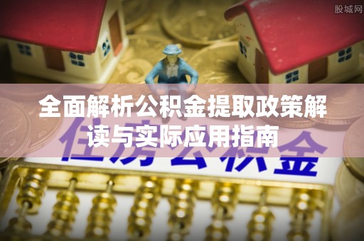 阜康全面解析公积金提取政策解读与实际应用指南