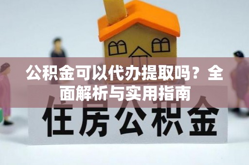 阜康公积金可以代办提取吗？全面解析与实用指南
